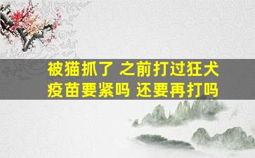 被猫抓了 之前打过狂犬疫苗要紧吗 还要再打吗